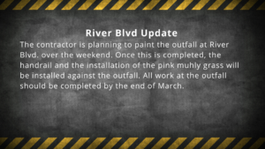 The contractor is planning to paint the outfall at River Blvd. over the weekend. Once this is completed, the handrail and the installation of the pink muhly grass will be installed against the outfall. All work at the outfall should be completed by the end of March.