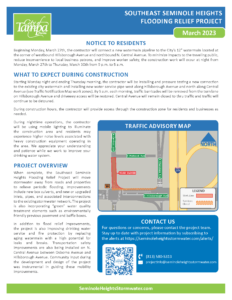 Beginning Monday, March 27th, the contractor will connect a new watermain pipeline to the City’s 12” watermain located at the corner of westbound Hillsborough Avenue and northbound N. Central Avenue. To minimize impacts to the traveling public, reduce inconvenience to local business patrons, and improve worker safety, the construction work will occur at night from Monday, March 27th to Thursday, March 30th from 9 p.m. to 5 a.m. WHAT TO EXPECT DURING CONSTRUCTION Starting Monday night and ending Thursday morning, the contractor will be installing and pressure testing a new connection to the existing city watermain and installing new water service pipe west along Hillsborough Avenue and north along Central Avenue (see Traffic Notification Map work zones). By 5 a.m. each morning, traffic barricades will be removed from the turn lane on Hillsborough Avenue and driveway access will be restored. Central Avenue will remain closed to thru traffic and traffic will continue to be detoured. During construction hours, the contractor will provide access through the construction zone for residents and businesses as needed. During nighttime operations, the contractor will be using mobile lighting to illuminate the construction area and residents may experience higher noise levels associated with heavy construction equipment operating in the area. We appreciate your understanding and patience while we work to improve your drinking water system. PROJECT OVERVIEW When complete, the Southeast Seminole Heights Flooding Relief Project will move stormwater away from roads and properties to relieve periodic flooding. Improvements include new box culverts, and new or upgraded inlets, pipes, and associated interconnections to the existing stormwater network. The project is also incorporating “green” water quality treatment elements such as environmentally friendly previous pavement and baffle boxes. In addition to flood relief improvements, the project is also improving drinking water service and fire protection by replacing aging watermain with a high potential for leaks and breaks. Transportation safety improvements are also being installed on N. Central Avenue between Osborne Avenue and Hillsborough Avenue. Community input during the development and design of the project was instrumental in guiding these mobility improvements.