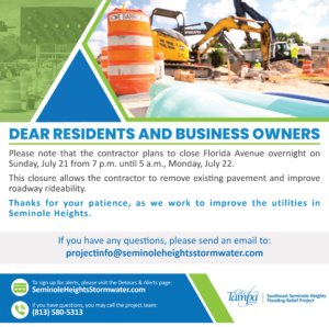 Dear Residents and Business Owners, Please note that the contractor plans to close Florida Avenue overnight on Sunday, July 21 from 7 p.m. until 5 a.m., Monday, July 22, from Haya Street to Giddens Avenue. This closure allows the contractor to remove existing pavement and improve roadway rideability. Thanks for your cooperation as we work to improve the utilities in Seminole Heights. 